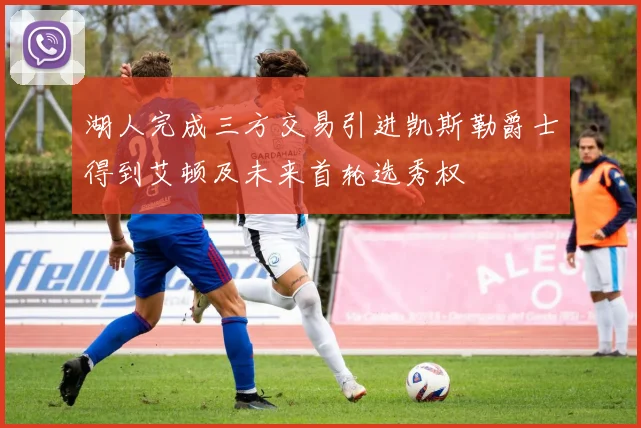 湖人完成三方交易引进凯斯勒爵士得到艾顿及未来首轮选秀权